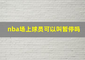 nba场上球员可以叫暂停吗