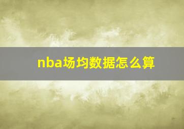 nba场均数据怎么算