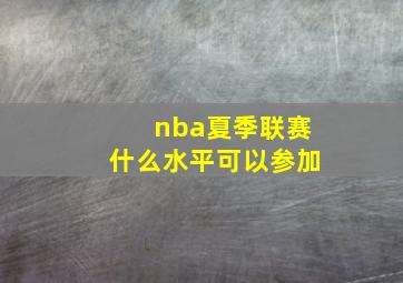 nba夏季联赛什么水平可以参加