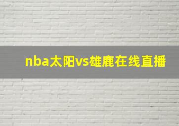 nba太阳vs雄鹿在线直播