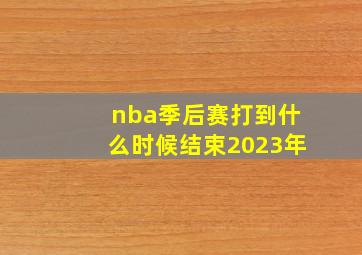 nba季后赛打到什么时候结束2023年