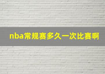 nba常规赛多久一次比赛啊