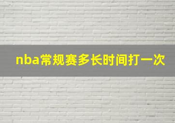 nba常规赛多长时间打一次