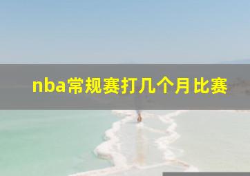 nba常规赛打几个月比赛