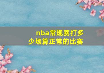 nba常规赛打多少场算正常的比赛