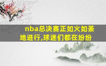 nba总决赛正如火如荼地进行,球迷们都在纷纷