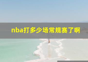 nba打多少场常规赛了啊