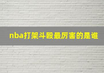 nba打架斗殴最厉害的是谁