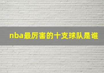 nba最厉害的十支球队是谁