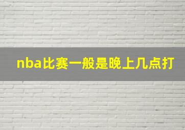 nba比赛一般是晚上几点打