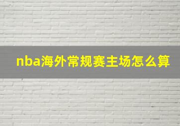 nba海外常规赛主场怎么算