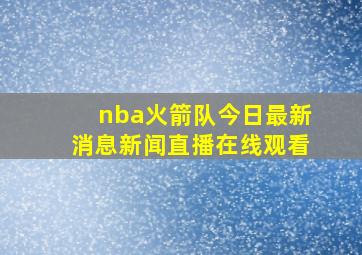 nba火箭队今日最新消息新闻直播在线观看