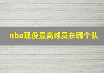 nba现役最高球员在哪个队