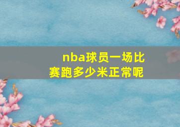 nba球员一场比赛跑多少米正常呢