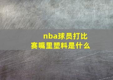 nba球员打比赛嘴里塑料是什么