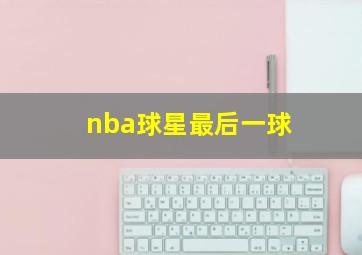 nba球星最后一球