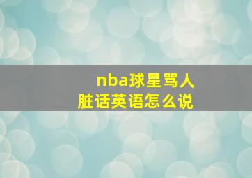 nba球星骂人脏话英语怎么说