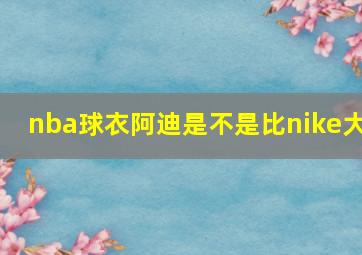 nba球衣阿迪是不是比nike大