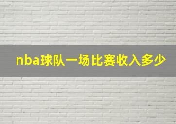 nba球队一场比赛收入多少