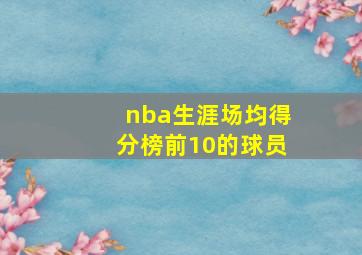 nba生涯场均得分榜前10的球员