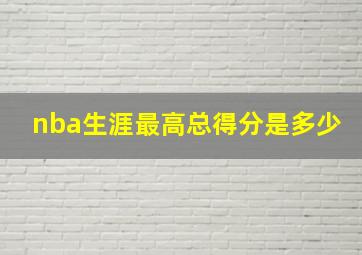 nba生涯最高总得分是多少