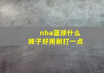 nba篮球什么牌子好用耐打一点