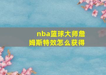 nba篮球大师詹姆斯特效怎么获得