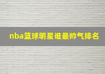 nba篮球明星谁最帅气排名