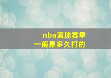 nba篮球赛季一般是多久打的