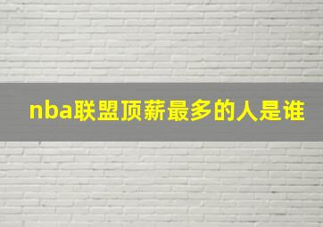 nba联盟顶薪最多的人是谁