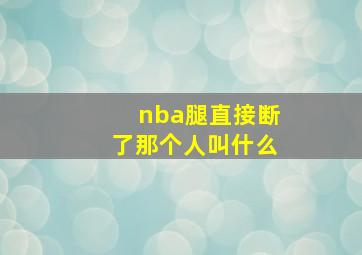 nba腿直接断了那个人叫什么