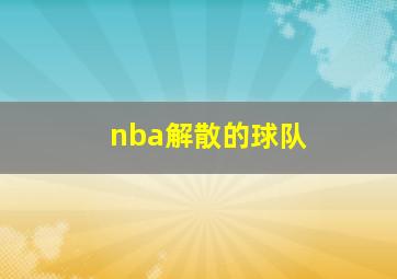 nba解散的球队