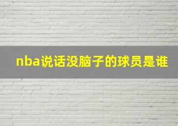 nba说话没脑子的球员是谁