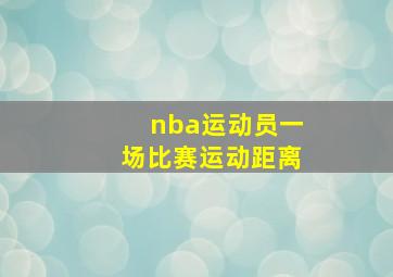 nba运动员一场比赛运动距离