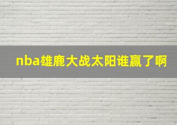 nba雄鹿大战太阳谁赢了啊