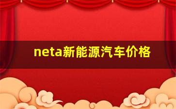 neta新能源汽车价格