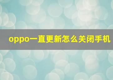 oppo一直更新怎么关闭手机