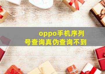 oppo手机序列号查询真伪查询不到