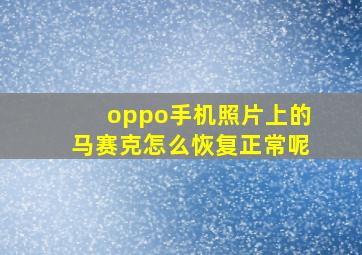 oppo手机照片上的马赛克怎么恢复正常呢