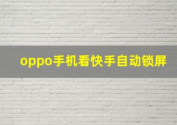 oppo手机看快手自动锁屏