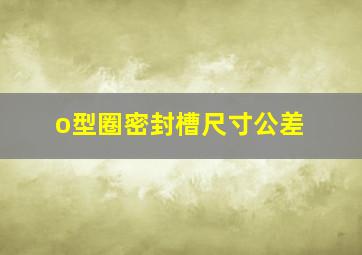 o型圈密封槽尺寸公差