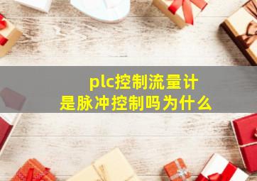 plc控制流量计是脉冲控制吗为什么