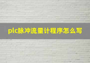 plc脉冲流量计程序怎么写