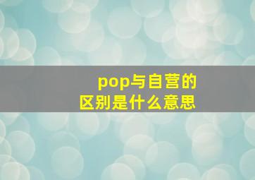 pop与自营的区别是什么意思