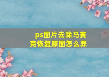 ps图片去除马赛克恢复原图怎么弄