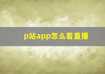 p站app怎么看直播