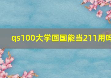 qs100大学回国能当211用吗