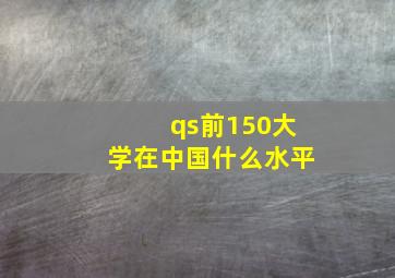 qs前150大学在中国什么水平