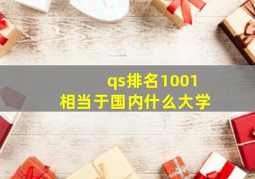 qs排名1001相当于国内什么大学