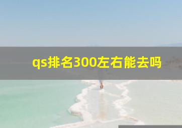 qs排名300左右能去吗